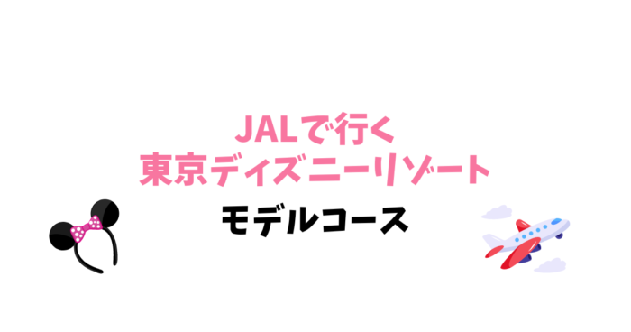 JALで行く東京ディズニーリゾートのモデルコース